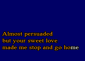 Almost persuaded
but your sweet love
made me stop and go home