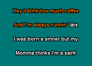 Hey I drink too much coffee

And I'm always runnin' late

I was born a sinner but my

Momma thinks I'm a saint