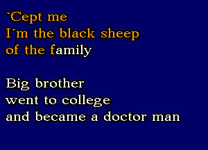 Cept me
I'm the black sheep
of the family

Big brother
went to college
and became a doctor man