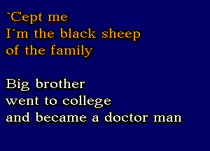 Cept me
I'm the black sheep
of the family

Big brother
went to college
and became a doctor man