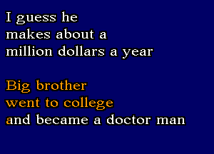 I guess he
makes about a
million dollars a year

Big brother
went to college
and became a doctor man