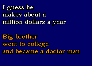 I guess he
makes about a
million dollars a year

Big brother
went to college
and became a doctor man