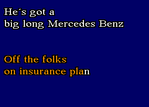 He's got a
big long Mercedes Benz

Off the folks
on insurance plan