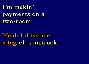 I'm makin'
payments on a
two-room

Yeah I drive me
a big ol' semitruck