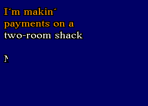 I'm makin'
payments on a
two-room shack