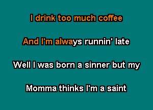 I drink too much coffee

And I'm always runnin' late

Well I was born a sinner but my

Momma thinks I'm a saint