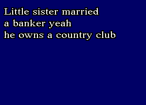 Little sister married
a banker yeah
he owns a country club