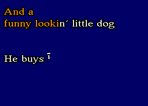 And a
funny lookin' little dog

He buys 7