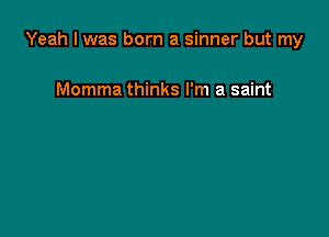 Yeah I was born a sinner but my

Momma thinks I'm a saint