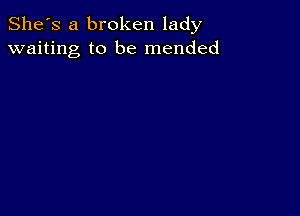 She's a broken lady
waiting to be mended