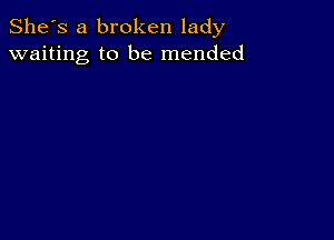 She's a broken lady
waiting to be mended