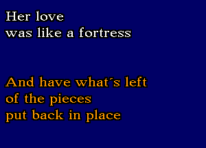 Her love
was like a fortress

And have what's left
of the pieces
put back in place