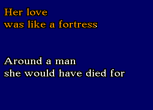 Her love
was like a fortress

Around a man
she would have died for