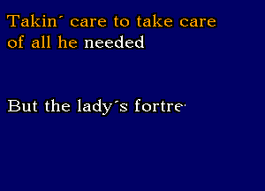 Takin' care to take care
of all he needed

But the ladys fortre-