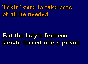 Takin' care to take care
of all he needed

But the ladys fortress
slowly turned into a prison