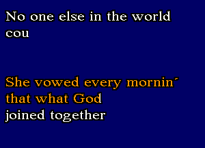 No one else in the world
cou

She vowed every mornin'
that what God
joined together