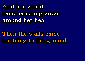 And her world
came crashing down
around her hea

Then the walls came
tumbling to the ground