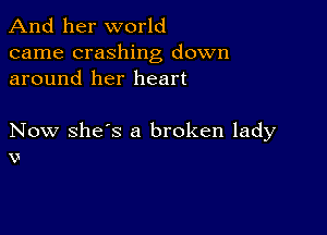 And her world
came crashing down
around her heart

Now she's a broken lady
v