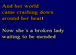 And her world
came crashing down
around her heart

Now she's a broken lady
waiting to be mended