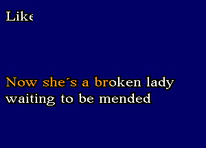 Now she's a broken lady
waiting to be mended