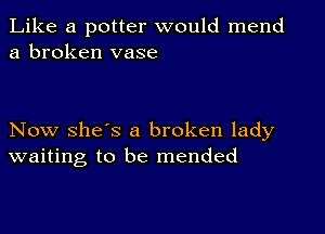 Like a potter would mend
a broken vase

Now she's a broken lady
waiting to be mended