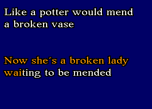 Like a potter would mend
a broken vase

Now she's a broken lady
waiting to be mended