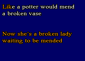 Like a potter would mend
a broken vase

Now she's a broken lady
waiting to be mended