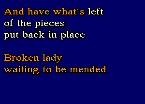 And have whats left
of the pieces
put back in place

Broken lady
waiting to be mended