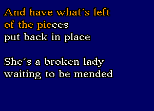 And have whats left
of the pieces
put back in place

She's a broken lady
waiting to be mended