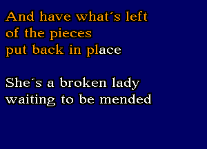 And have whats left
of the pieces
put back in place

She's a broken lady
waiting to be mended