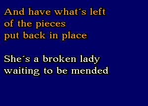 And have whats left
of the pieces
put back in place

She's a broken lady
waiting to be mended