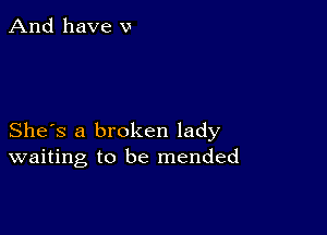 And have v

She's a broken lady
waiting to be mended