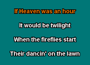 If Heaven was an hour

It would be twilight

When the fireflies start

Their dancin' on the lawn