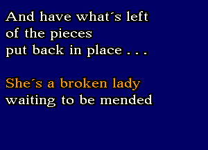 And have whats left
of the pieces
put back in place . . .

She's a broken lady
waiting to be mended