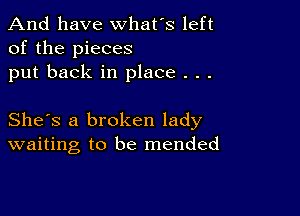 And have whats left
of the pieces
put back in place . . .

She's a broken lady
waiting to be mended