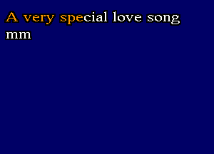 A very special love song
mm