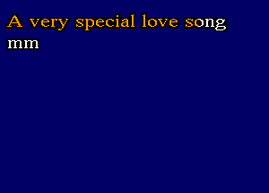 A very special love song
mm