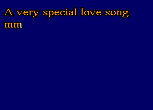 A very special love song
mm