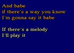 And babe

if there's a way you know
I'm gonna say it babe

If there's a melody
I'll play it