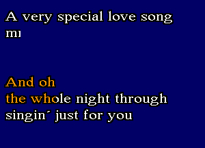 A very special love song
m1

And oh
the whole night through
singin' just for you