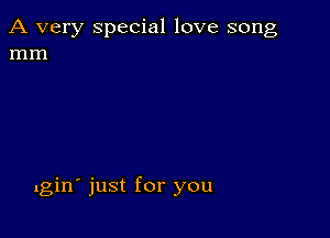 A very special love song
mm

lgin' just for you