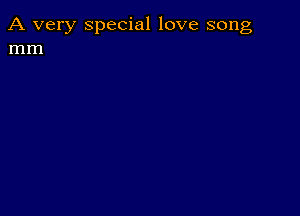 A very special love song
mm