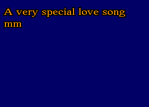 A very special love song
mm