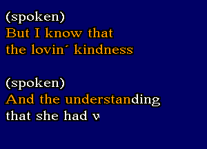 (spoken)
But I know that
the lovin' kindness

(spoken)
And the understanding
that she had v