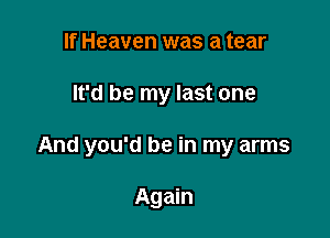 If Heaven was a tear

It'd be my last one

And you'd be in my arms

Again