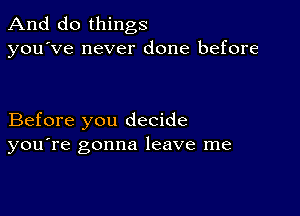 And do things
you've never done before

Before you decide
you're gonna leave me