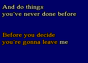 And do things
you've never done before

Before you decide
you're gonna leave me