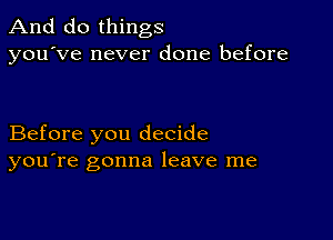 And do things
you've never done before

Before you decide
you're gonna leave me