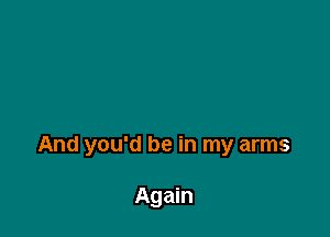 And you'd be in my arms

Again