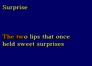 Surprise

The two lips that once
held sweet surprises